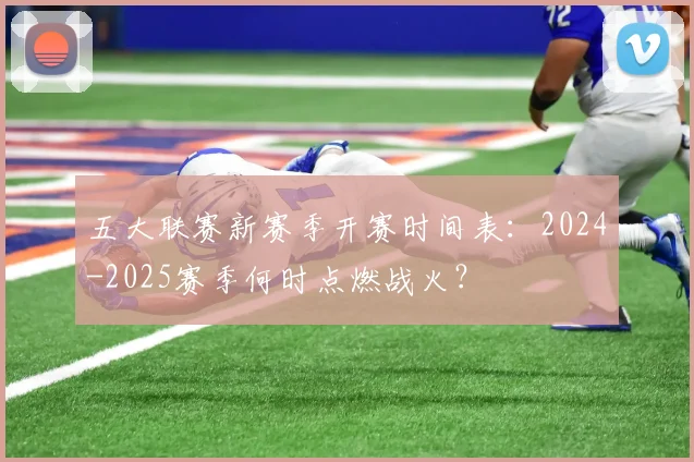 五大联赛新赛季开赛时间表：2024-2025赛季何时点燃战火？