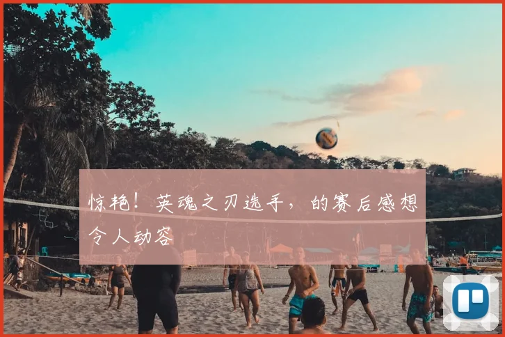 惊艳！英魂之刃选手，的赛后感想令人动容