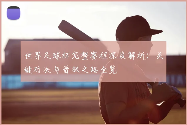 世界足球杯完整赛程深度解析：关键对决与晋级之路全览