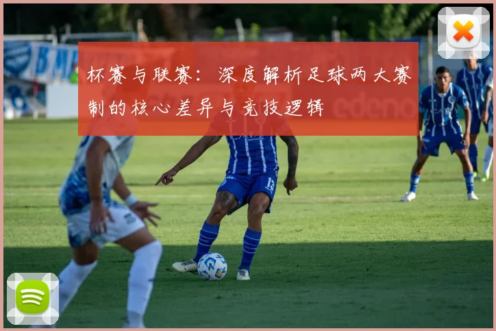 杯赛与联赛：深度解析足球两大赛制的核心差异与竞技逻辑