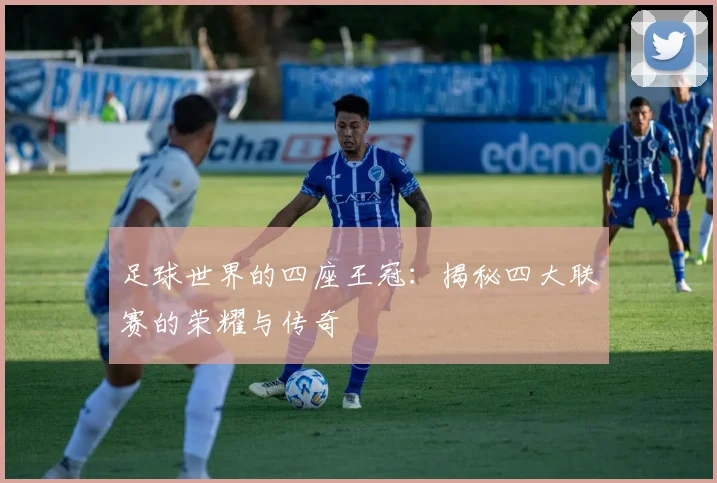 足球世界的四座王冠：揭秘四大联赛的荣耀与传奇