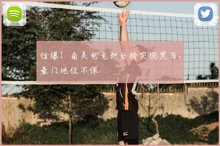 惊爆!南美电竞积分榜突现黑马,豪门地位不保