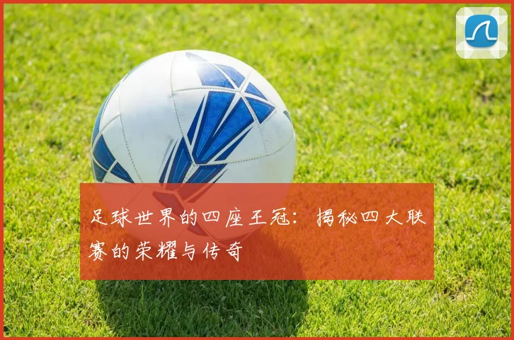 足球世界的四座王冠：揭秘四大联赛的荣耀与传奇