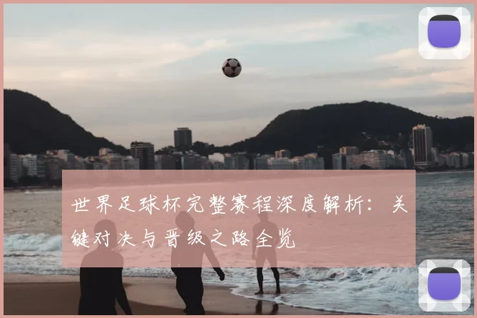 世界足球杯完整赛程深度解析:关键对决与晋级之路全览