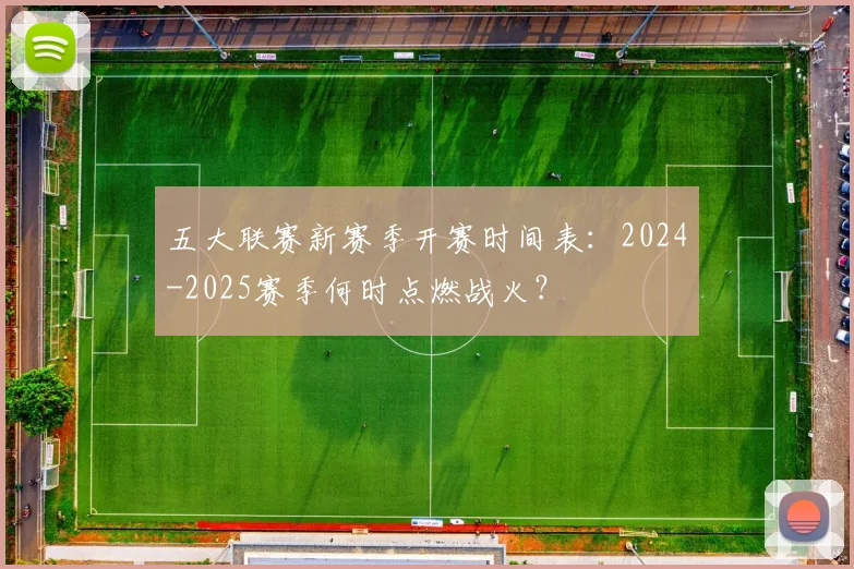 五大联赛新赛季开赛时间表:2024-2025赛季何时点燃战火?